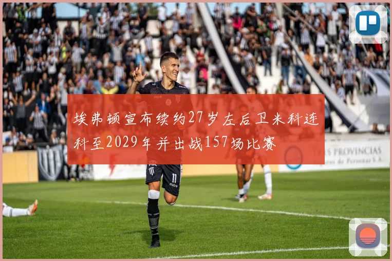 埃弗顿宣布续约27岁左后卫米科连科至2029年并出战157场比赛