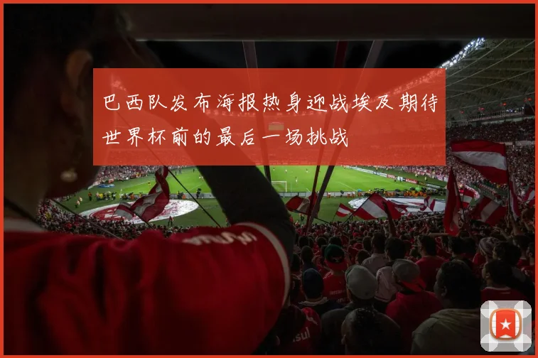 巴西队发布海报热身迎战埃及期待世界杯前的最后一场挑战