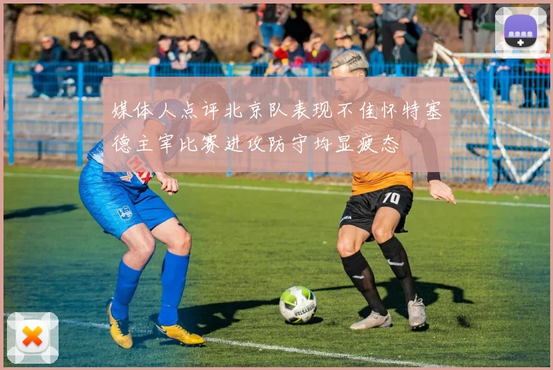 媒体人点评北京队表现不佳怀特塞德主宰比赛进攻防守均显疲态